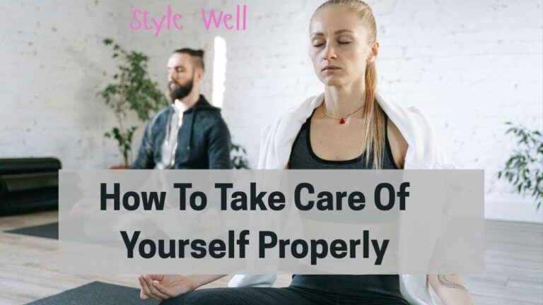 How To Take Care Of Yourself Properly at Style Well Blog